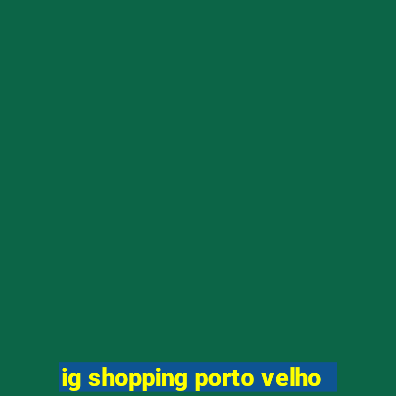 ig shopping porto velho